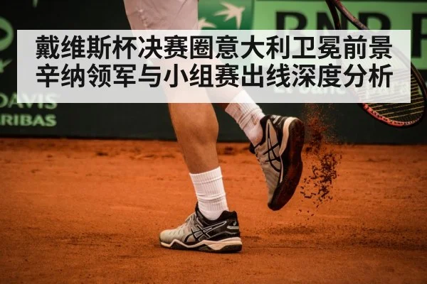 戴维斯杯决赛圈意大利卫冕前景 辛纳领军与小组赛出线深度分析（BBIN）
