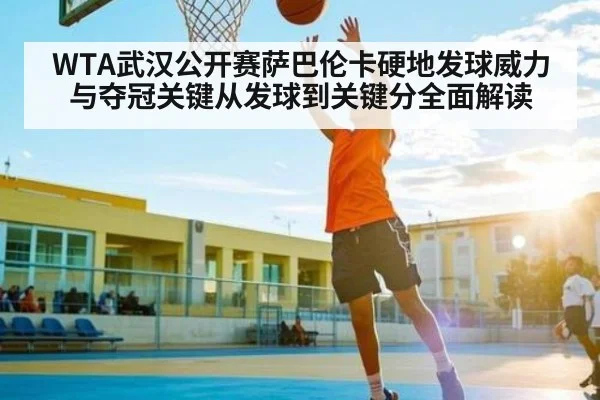 WTA武汉公开赛萨巴伦卡硬地发球威力与夺冠关键从发球到关键分全面解读（BBIN）
