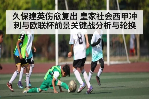 久保建英伤愈复出 皇家社会西甲冲刺与欧联杯前景关键战分析与轮换（BBIN）