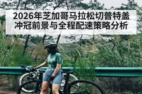 2026年芝加哥马拉松切普特盖冲冠前景与全程配速策略分析（BBIN）