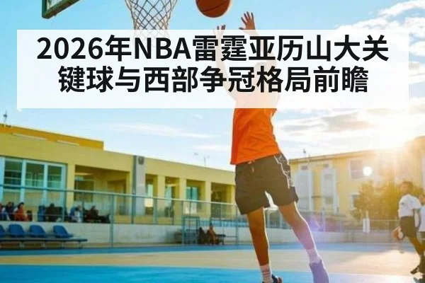 2026年NBA雷霆亚历山大关键球与西部争冠格局前瞻（BBIN）