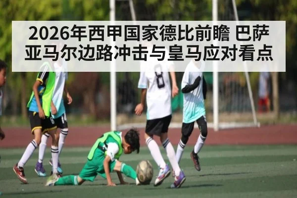 2026年西甲国家德比前瞻 巴萨亚马尔边路冲击与皇马应对看点